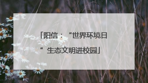 阳信：“世界环境日”生态文明进校园