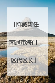 陈威涛任南通市海门区代区长