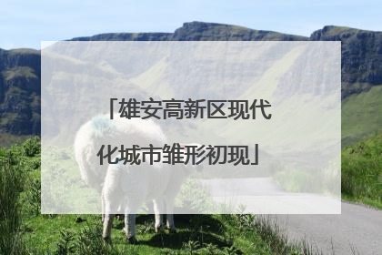 雄安高新区现代化城市雏形初现