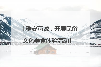 雅安雨城：开展民俗文化美食体验活动