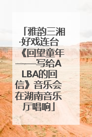 雅韵三湘·好戏连台《回望童年——写给ALBA的回信》音乐会在湖南音乐厅唱响