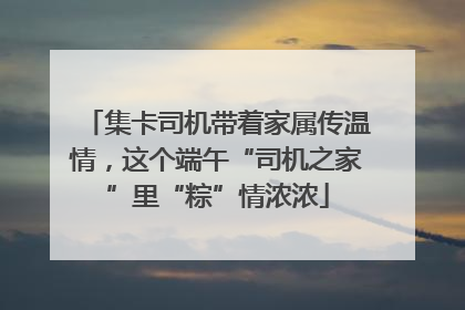 集卡司机带着家属传温情，这个端午“司机之家”里“粽”情浓浓