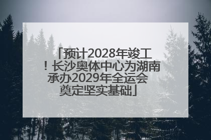 预计2028年竣工！长沙奥体中心为湖南承办2029年全运会奠定坚实基础