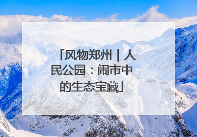 风物郑州｜人民公园：闹市中的生态宝藏