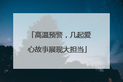 高温预警，几起爱心故事展现大担当