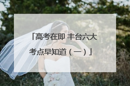 高考在即 丰台六大考点早知道（一）