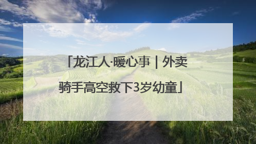 龙江人·暖心事｜外卖骑手高空救下3岁幼童