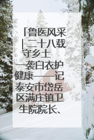 鲁医风采｜二十八载守乡土  一袭白衣护健康——记泰安市岱岳区满庄镇卫生院院长、主任医师张宝喜