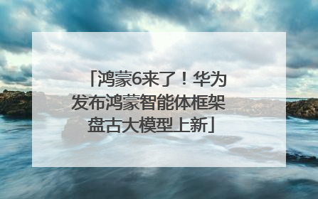 鸿蒙6来了！华为发布鸿蒙智能体框架 盘古大模型上新