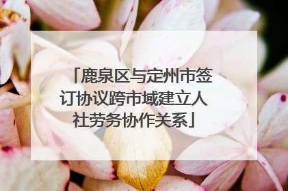 鹿泉区与定州市签订协议跨市域建立人社劳务协作关系