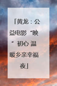 黄龙：公益电影“映”初心 温暖乡亲幸福夜