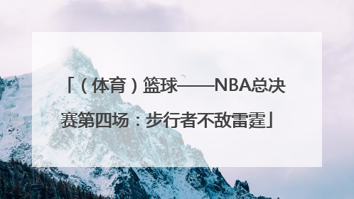 （体育）篮球——NBA总决赛第四场：步行者不敌雷霆