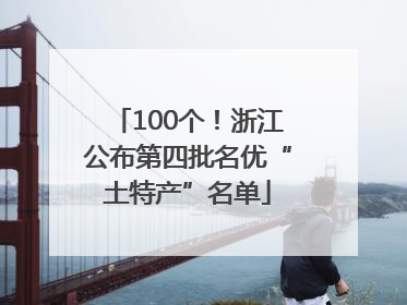 100个！浙江公布第四批名优“土特产”名单