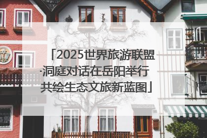 2025世界旅游联盟·洞庭对话在岳阳举行 共绘生态文旅新蓝图