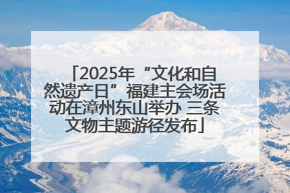 2025年“文化和自然遗产日”福建主会场活动在漳州东山举办 三条文物主题游径发布