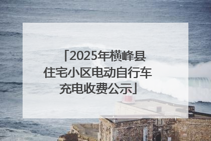 2025年横峰县住宅小区电动自行车充电收费公示