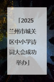 2025兰州市城关区中小学诗词大会成功举办