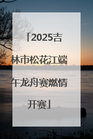 2025吉林市松花江端午龙舟赛燃情开赛