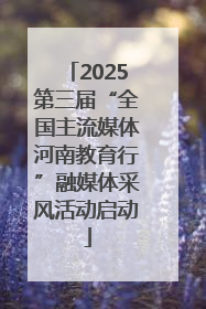 2025第三届“全国主流媒体河南教育行”融媒体采风活动启动