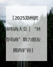 2025郑州跨境电商大会｜“丝路电商”助力朋友圈再扩容