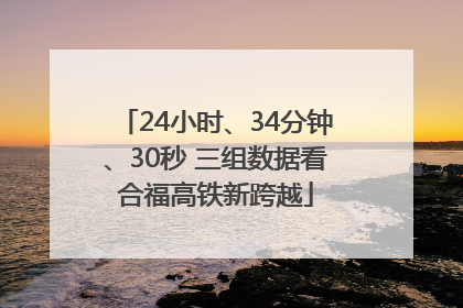 24小时、34分钟、30秒 三组数据看合福高铁新跨越