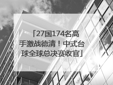 27国174名高手激战德清！中式台球全球总决赛收官