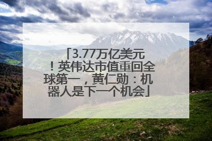 3.77万亿美元！英伟达市值重回全球第一，黄仁勋：机器人是下一个机会
