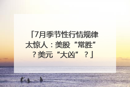 7月季节性行情规律太惊人：美股“常胜”？美元“大凶”？