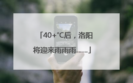 40+℃后，洛阳将迎来雨雨雨……