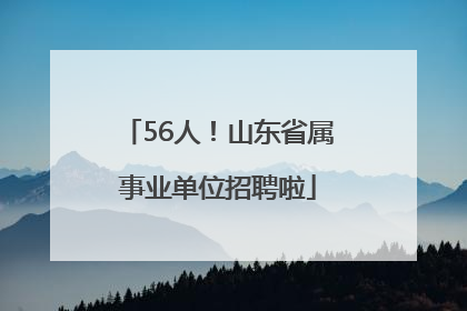 56人！山东省属事业单位招聘啦