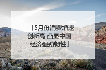 5月份消费增速创新高 凸显中国经济强劲韧性