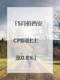 5月份西安CPI同比上涨0.8%