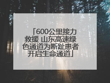 600公里接力救援 山东高速绿色通道为断趾患者开启生命通道