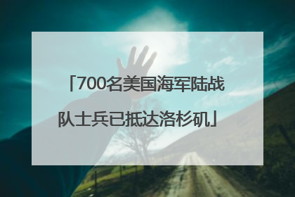 700名美国海军陆战队士兵已抵达洛杉矶