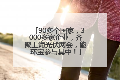 90多个国家，3000多家企业，齐聚上海光伏两会，能环宝参与其中！