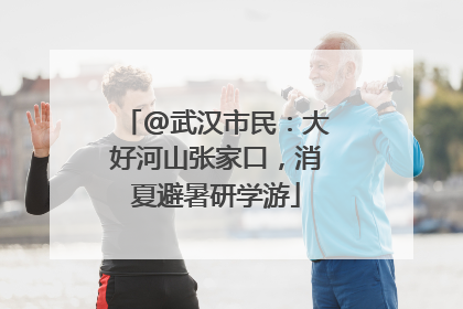 @武汉市民：大好河山张家口，消夏避暑研学游