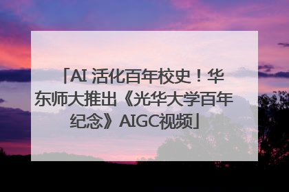 AI 活化百年校史！华东师大推出《光华大学百年纪念》AIGC视频