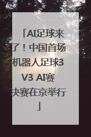 AI足球来了！中国首场机器人足球3V3 AI赛决赛在京举行