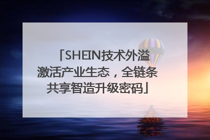 SHEIN技术外溢激活产业生态，全链条共享智造升级密码