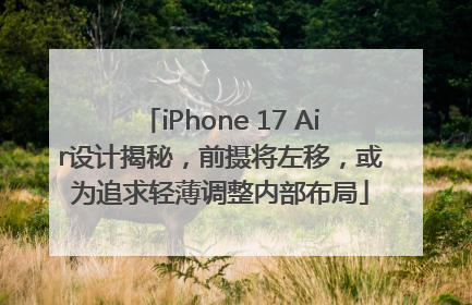 iPhone 17 Air设计揭秘，前摄将左移，或为追求轻薄调整内部布局